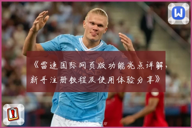 《雷速国际网页版功能亮点详解，新手注册教程及使用体验分享》