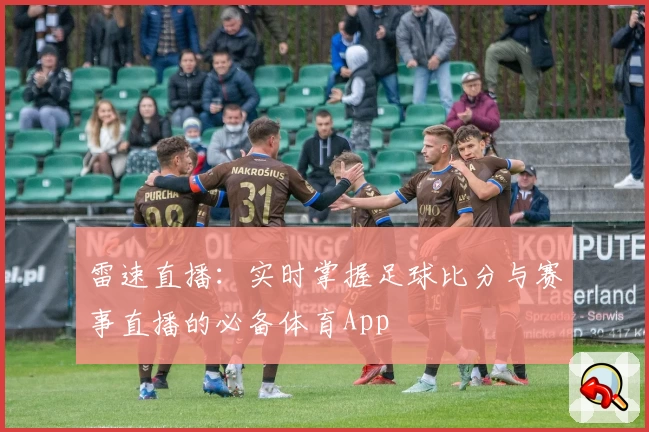 雷速直播:实时掌握足球比分与赛事直播的必备体育App
