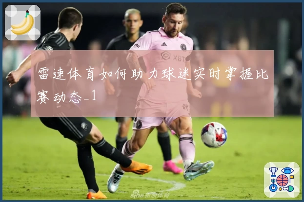 雷速体育如何助力球迷实时掌握比赛动态_1