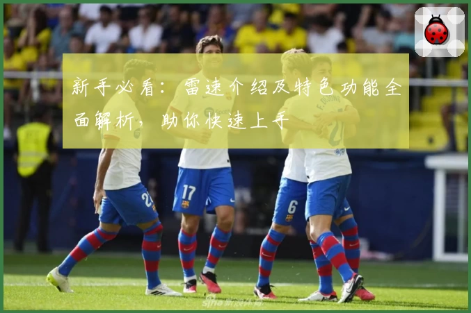 新手必看：雷速介绍及特色功能全面解析，助你快速上手