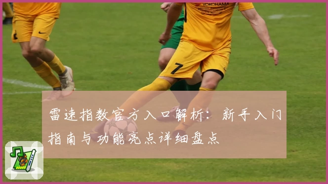 雷速指数官方入口解析：新手入门指南与功能亮点详细盘点