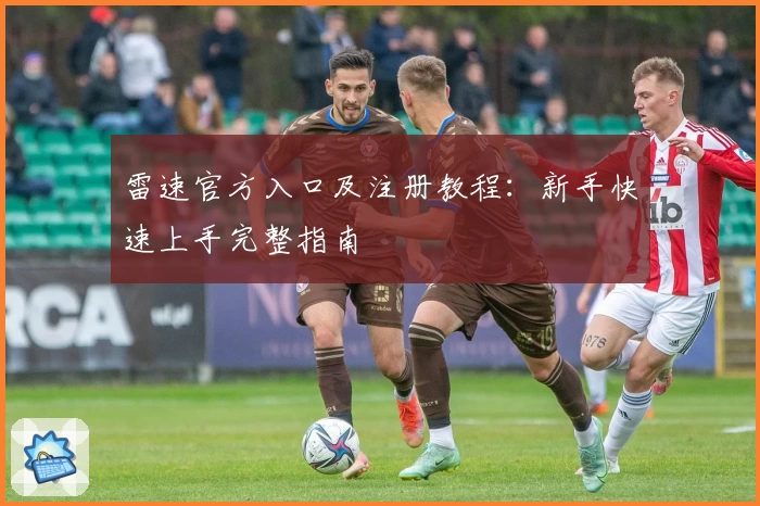 雷速官方入口及注册教程：新手快速上手完整指南
