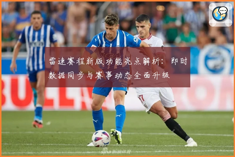 雷速赛程新版功能亮点解析：即时数据同步与赛事动态全面升级