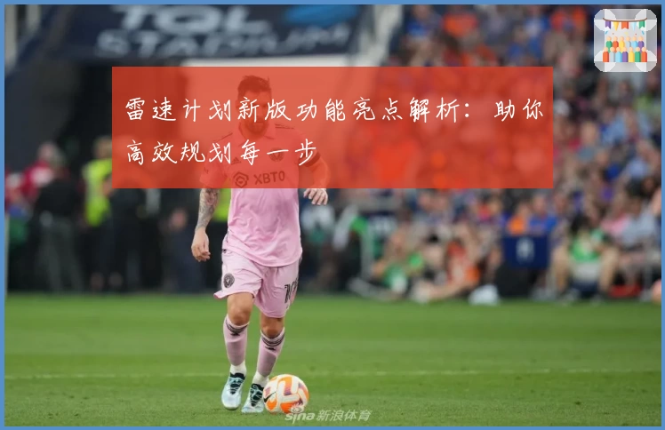 雷速计划新版功能亮点解析:助你高效规划每一步
