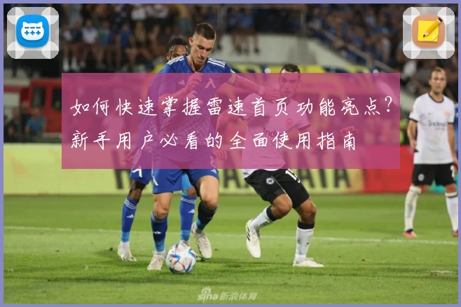 如何快速掌握雷速首页功能亮点？新手用户必看的全面使用指南