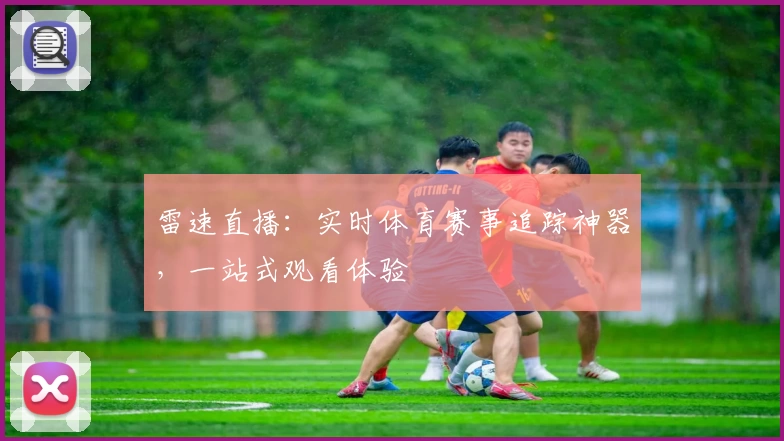 雷速直播:实时体育赛事追踪神器,一站式观看体验