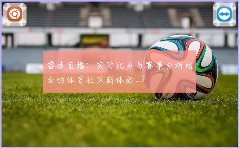 雷速直播：实时比分与赛事分析结合的体育社区新体验_3