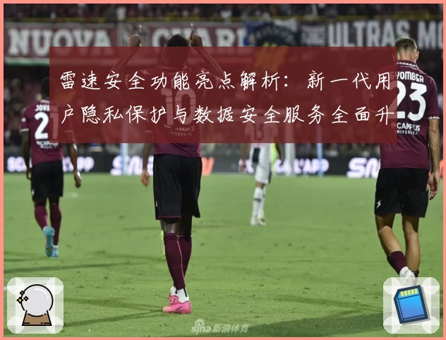 雷速安全功能亮点解析：新一代用户隐私保护与数据安全服务全面升级