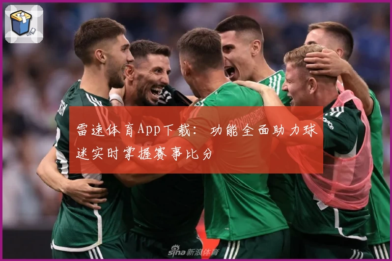 雷速体育App下载：功能全面助力球迷实时掌握赛事比分