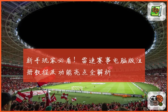 新手玩家必看！雷速赛事电脑版注册教程及功能亮点全解析