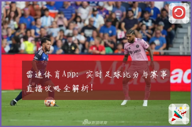 雷速体育App：实时足球比分与赛事直播攻略全解析！