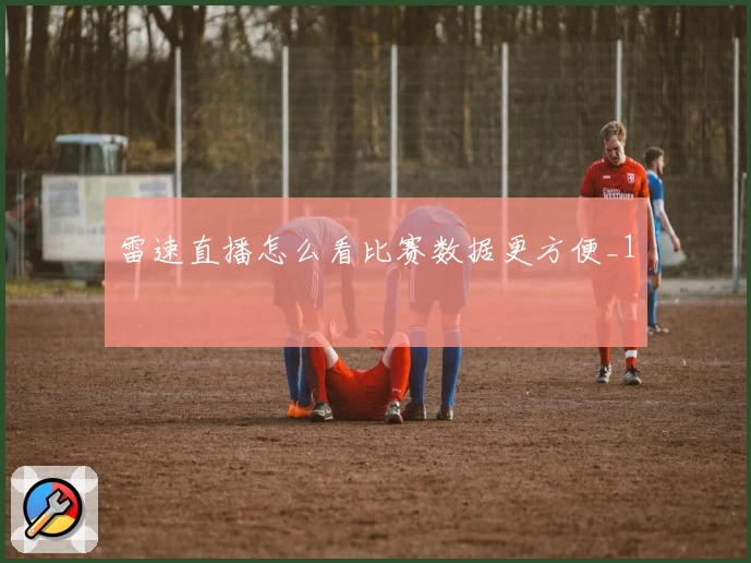 雷速直播怎么看比赛数据更方便_1