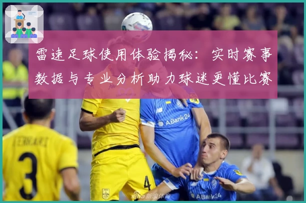 雷速足球使用体验揭秘:实时赛事数据与专业分析助力球迷更懂比赛