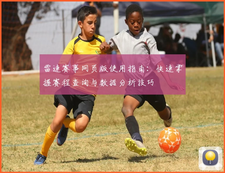 雷速赛事网页版使用指南：快速掌握赛程查询与数据分析技巧