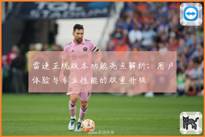 雷速正规版本功能亮点解析：用户体验与专业性能的双重升级