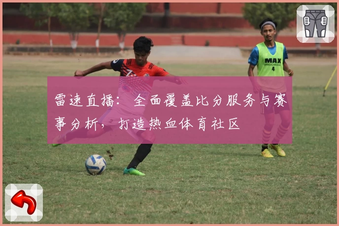 雷速直播：全面覆盖比分服务与赛事分析，打造热血体育社区