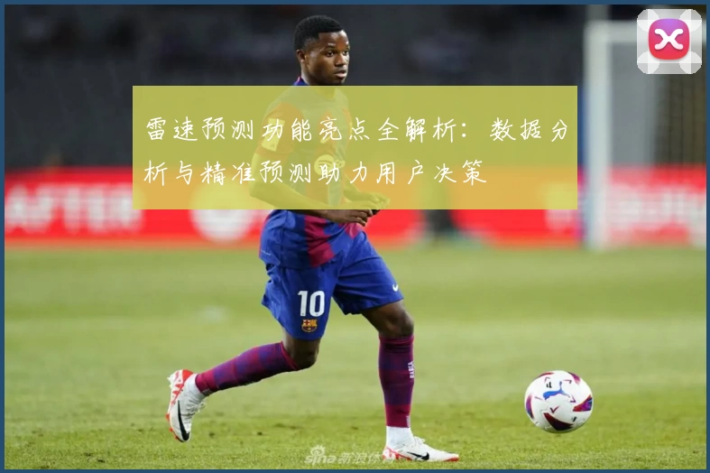 雷速预测功能亮点全解析：数据分析与精准预测助力用户决策