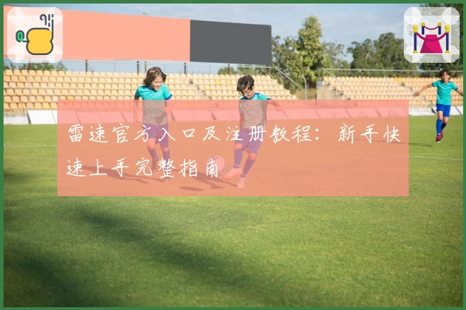 雷速官方入口及注册教程：新手快速上手完整指南