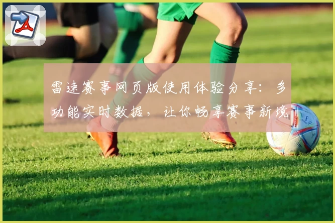 雷速赛事网页版使用体验分享:多功能实时数据,让你畅享赛事新境界