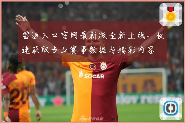 雷速入口官网最新版全新上线，快速获取专业赛事数据与精彩内容