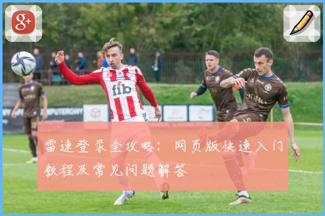 雷速登录全攻略：网页版快速入门教程及常见问题解答