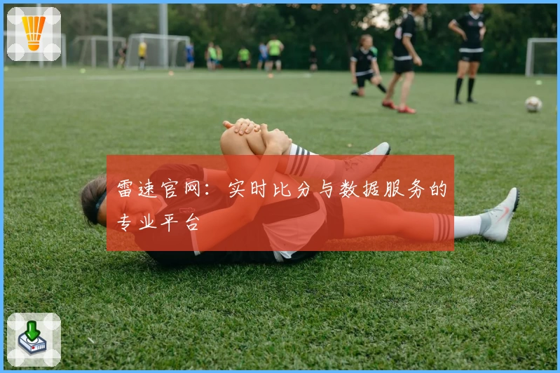 雷速官网：实时比分与数据服务的专业平台