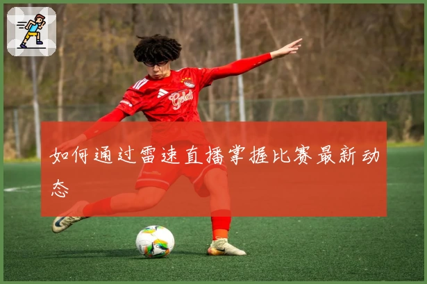 如何通过雷速直播掌握比赛最新动态