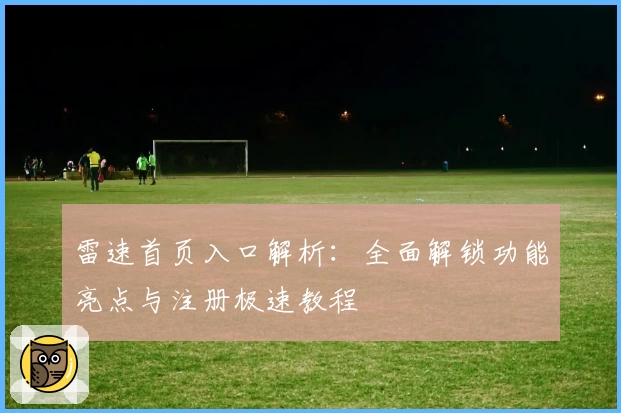 雷速首页入口解析：全面解锁功能亮点与注册极速教程