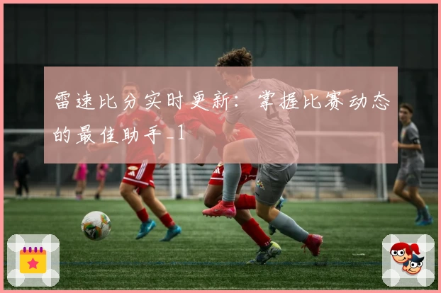 雷速比分实时更新：掌握比赛动态的最佳助手_1