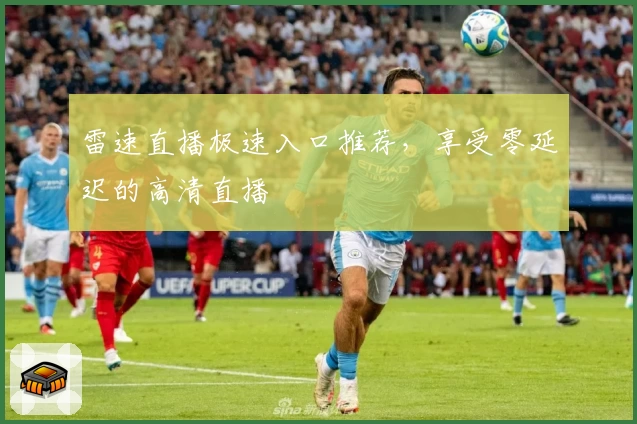 雷速直播极速入口推荐，享受零延迟的高清直播