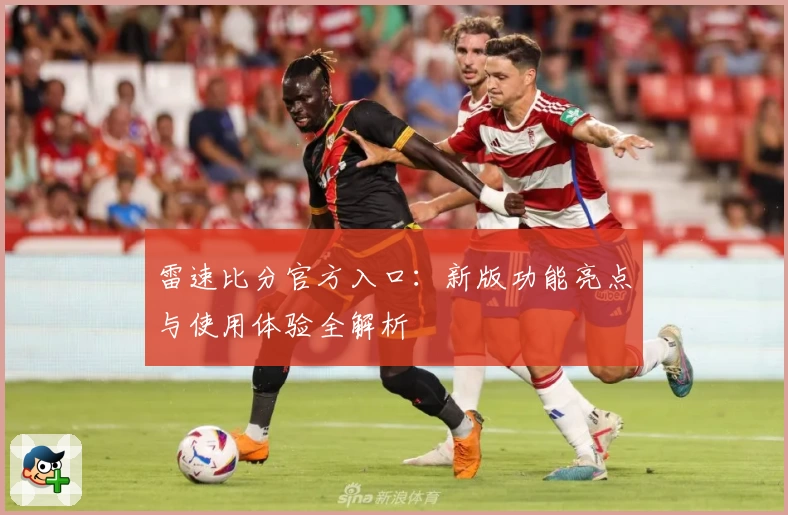 雷速比分官方入口:新版功能亮点与使用体验全解析