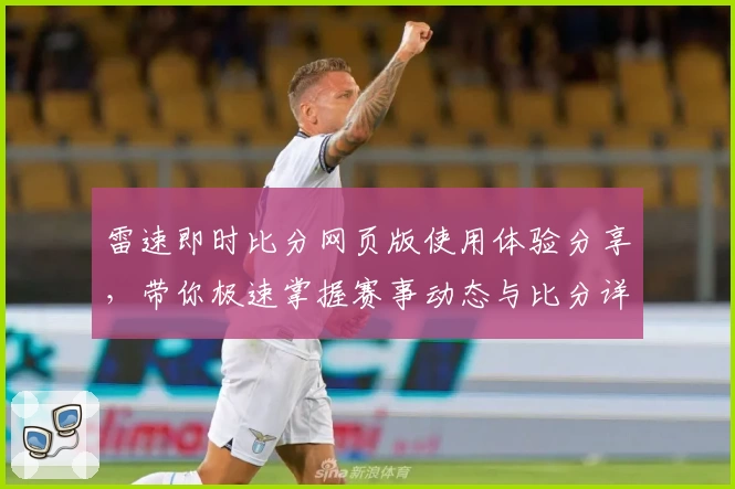 雷速即时比分网页版使用体验分享，带你极速掌握赛事动态与比分详情