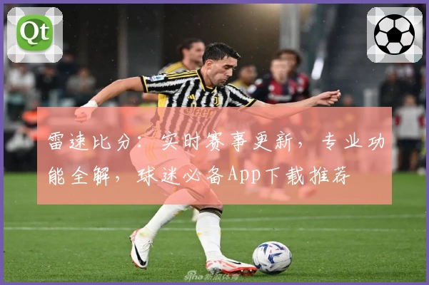 雷速比分：实时赛事更新，专业功能全解，球迷必备App下载推荐