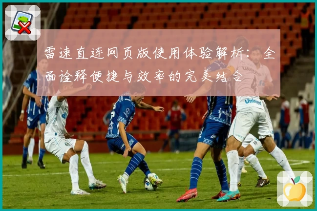 雷速直连网页版使用体验解析：全面诠释便捷与效率的完美结合