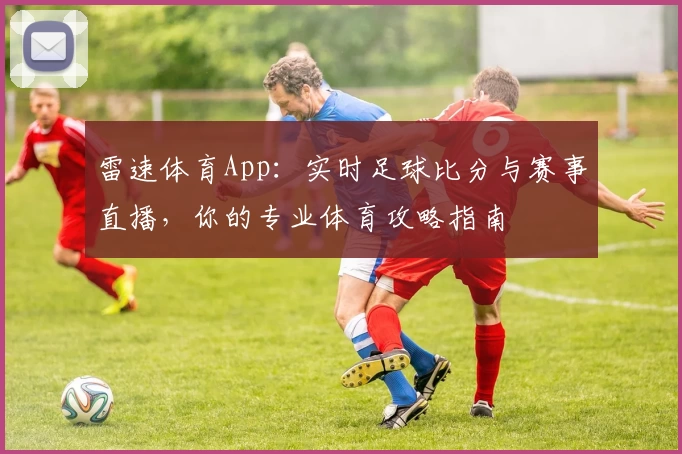 雷速体育App：实时足球比分与赛事直播，你的专业体育攻略指南