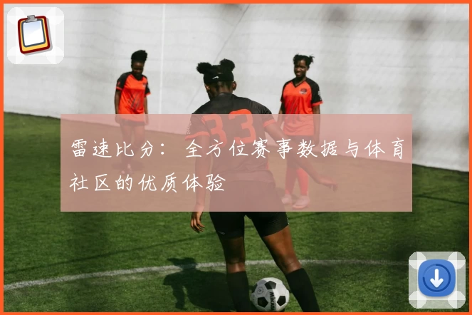 雷速比分：全方位赛事数据与体育社区的优质体验