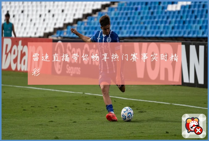 雷速直播带你畅享热门赛事实时精彩