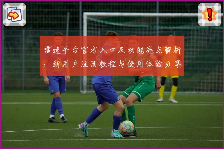 雷速平台官方入口及功能亮点解析，新用户注册教程与使用体验分享