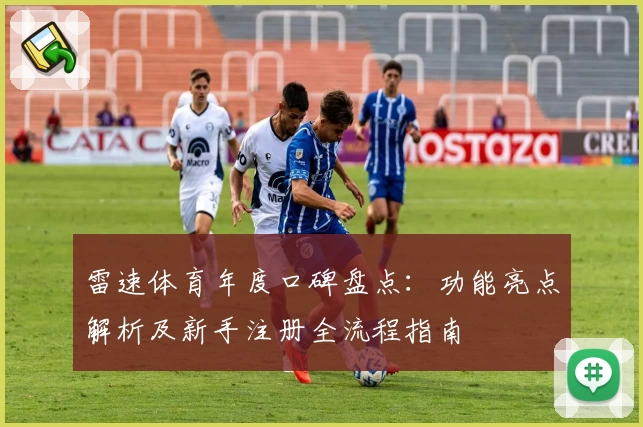 雷速体育年度口碑盘点：功能亮点解析及新手注册全流程指南