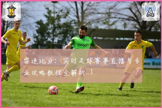 雷速比分:实时足球赛事直播与专业攻略教程全解析_1