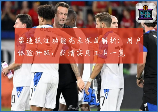 雷速投注功能亮点深度解析：用户体验升级，新增实用工具一览