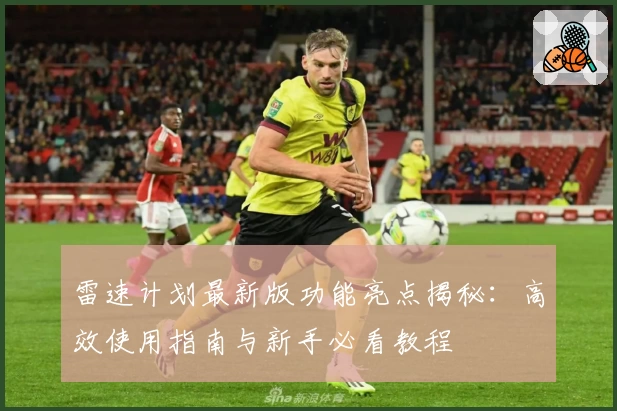 雷速计划最新版功能亮点揭秘：高效使用指南与新手必看教程