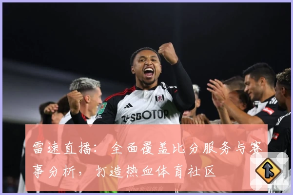 雷速直播：全面覆盖比分服务与赛事分析，打造热血体育社区