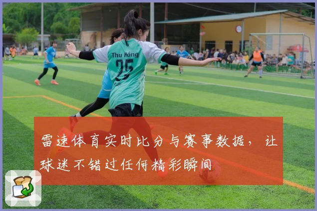 雷速体育实时比分与赛事数据，让球迷不错过任何精彩瞬间