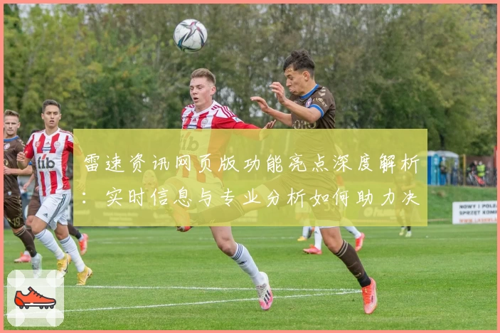 雷速资讯网页版功能亮点深度解析：实时信息与专业分析如何助力决策升级