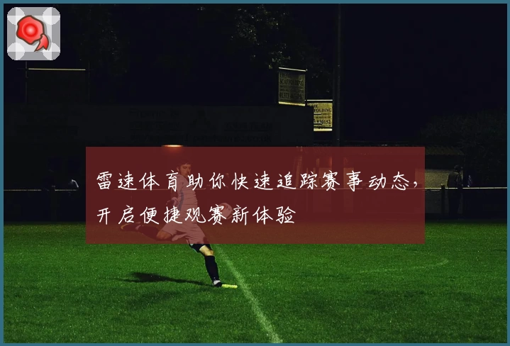 雷速体育助你快速追踪赛事动态，开启便捷观赛新体验