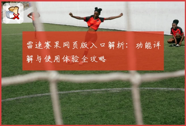 雷速赛果网页版入口解析：功能详解与使用体验全攻略