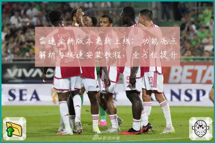雷速全新版本更新上线：功能亮点解析与极速安装教程，全方位提升用户体验
