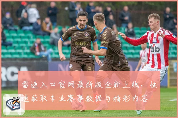 雷速入口官网最新版全新上线，快速获取专业赛事数据与精彩内容