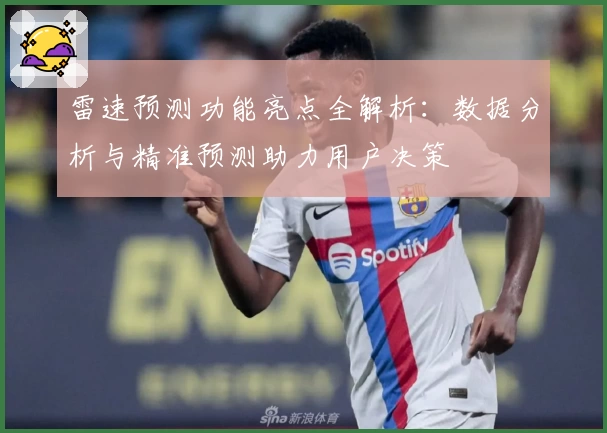 雷速预测功能亮点全解析：数据分析与精准预测助力用户决策